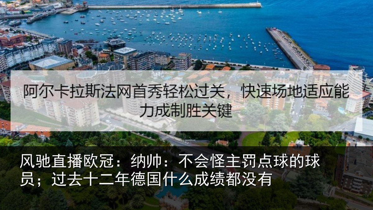 风驰直播欧冠:纳帅:不会怪主罚点球的球员;过去十二年德国什么成绩都没有