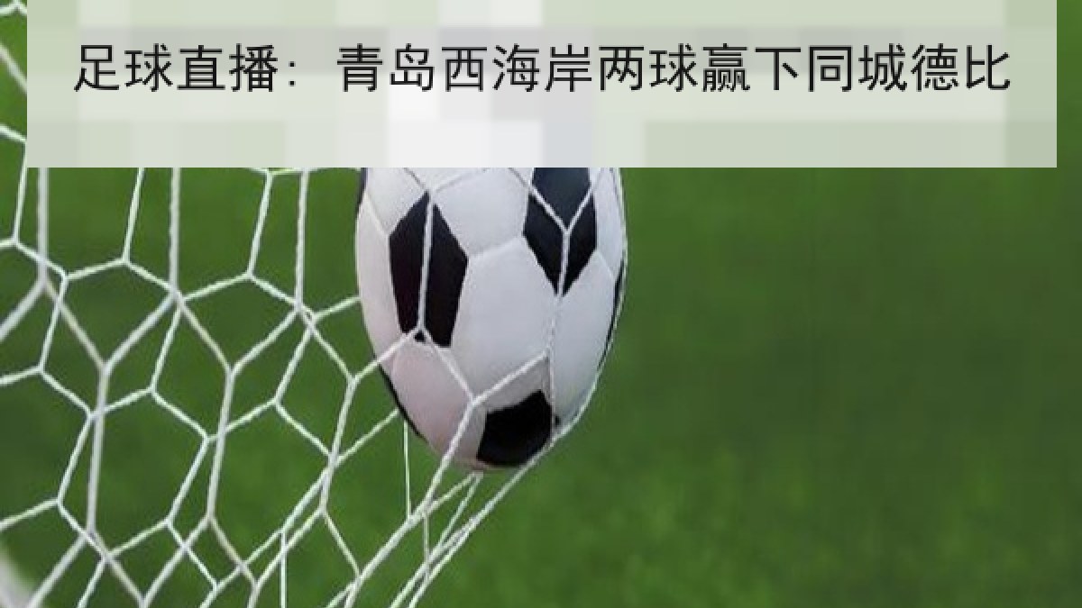 足球直播: 青岛西海岸两球赢下同城德比