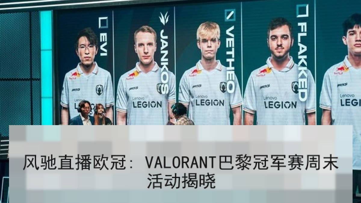 风驰直播欧冠: VALORANT巴黎冠军赛周末活动揭晓
