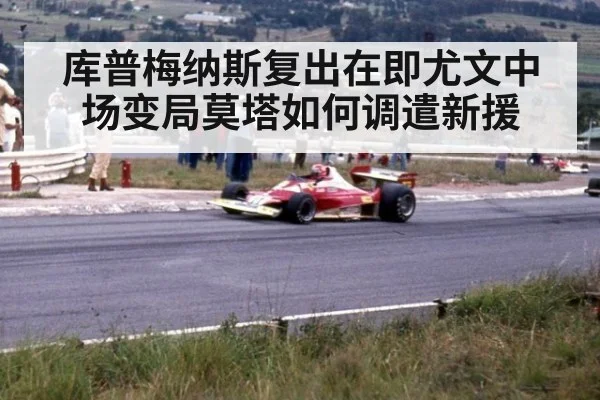 库普梅纳斯复出在即尤文中场变局莫塔如何调遣新援