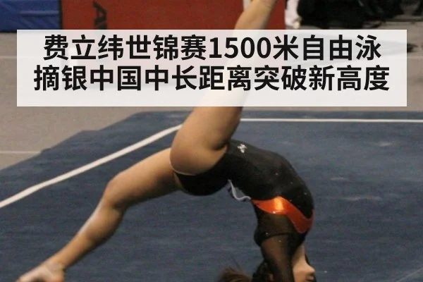 费立纬世锦赛1500米自由泳摘银中国中长距离突破新高度