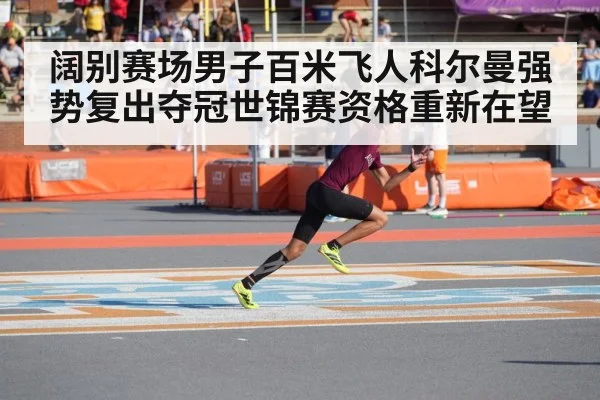 阔别赛场男子百米飞人科尔曼强势复出夺冠世锦赛资格重新在望