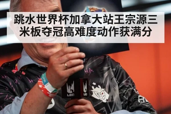 跳水世界杯加拿大站王宗源三米板夺冠高难度动作获满分