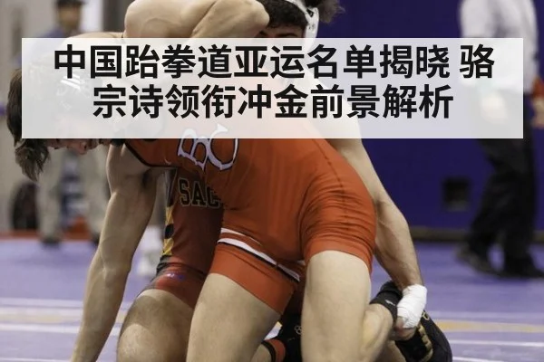 中国跆拳道亚运名单揭晓 骆宗诗领衔冲金前景解析