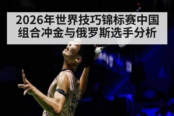 2026年世界技巧锦标赛中国组合冲金与俄罗斯选手分析