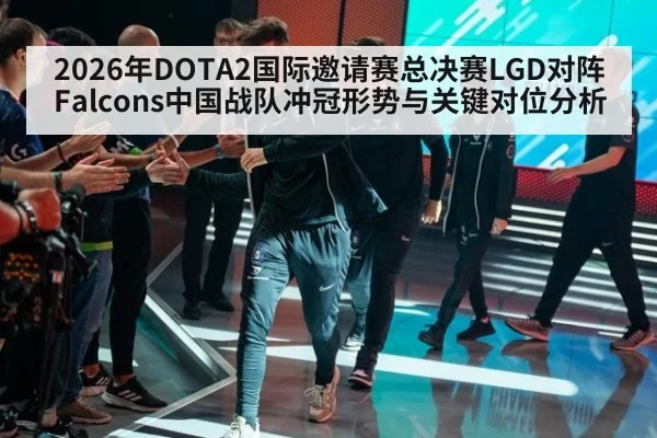 2026年DOTA2国际邀请赛总决赛LGD对阵Falcons中国战队冲冠形势与关键对位分析